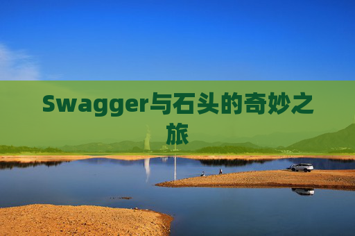 Swagger与石头的奇妙之旅